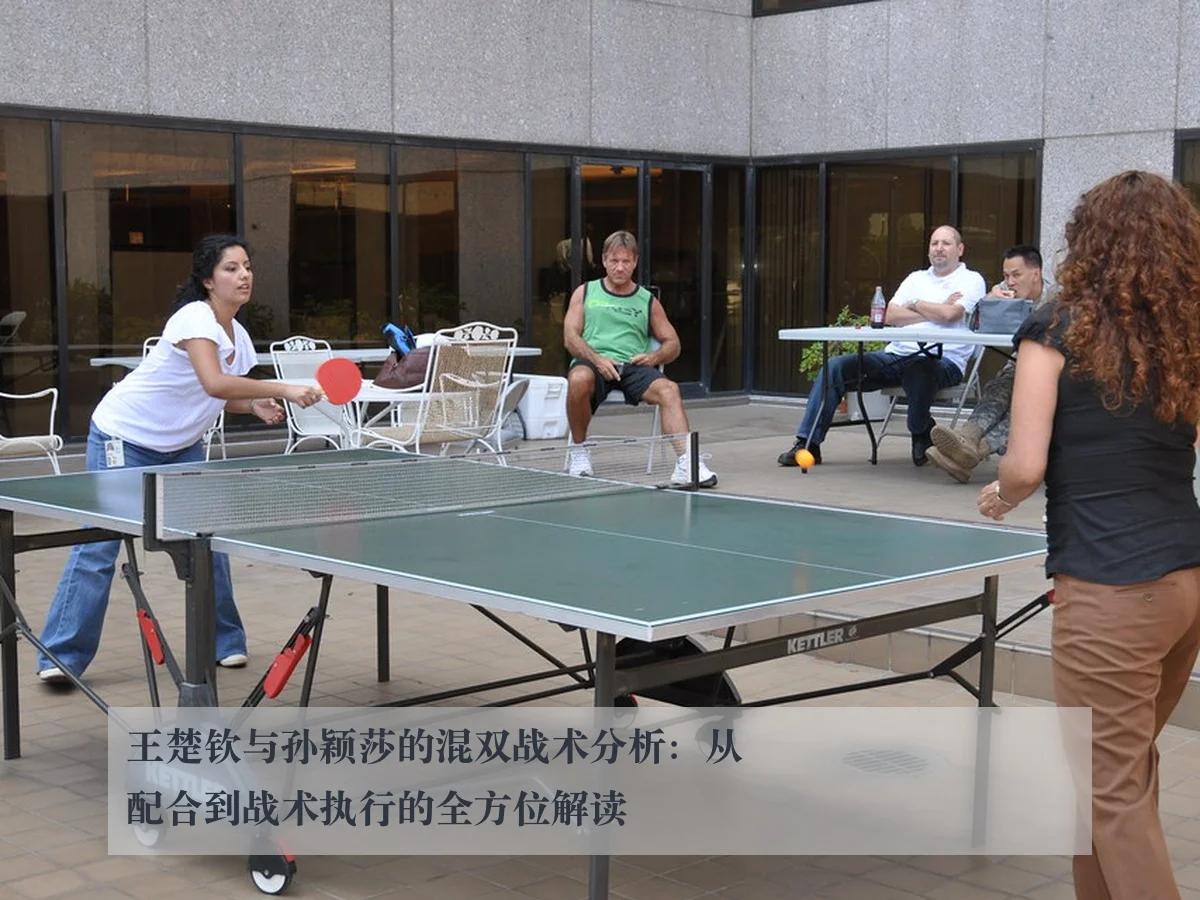 王楚钦与孙颖莎的混双战术分析：从配合到战术执行的全方位解读