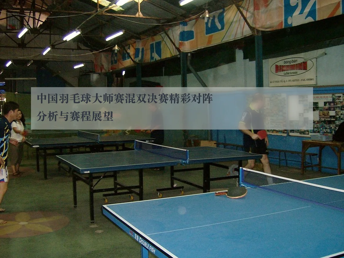 中国羽毛球大师赛混双决赛精彩对阵分析与赛程展望